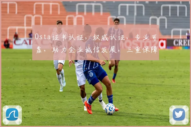 Osta证书认证，权威认证，专业可靠，助力企业诚信发展，三重保障，值得信赖