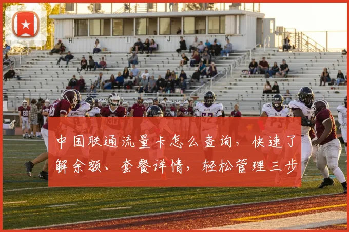 中国联通流量卡怎么查询，快速了解余额、套餐详情，轻松管理三步搞定，助您无忧畅享