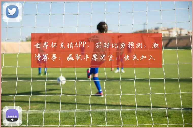 世界杯竞猜APP，实时比分预测，激情赛事，赢取丰厚奖金，快来加入