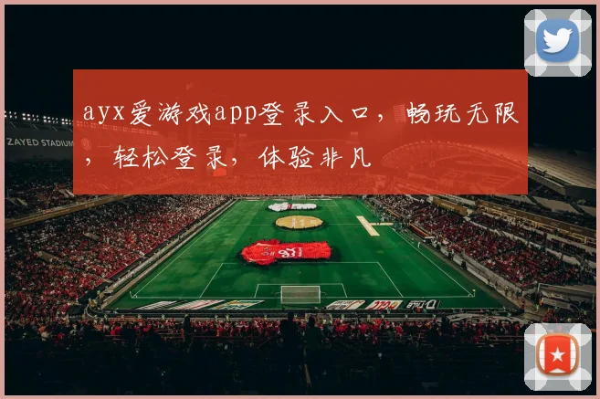 ayx爱游戏app登录入口，畅玩无限，轻松登录，体验非凡