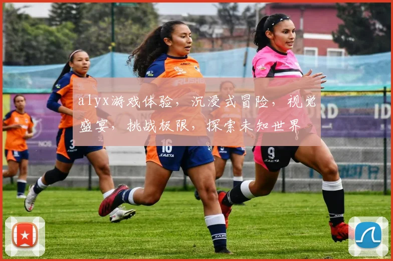 alyx游戏体验，沉浸式冒险，视觉盛宴，挑战极限，探索未知世界