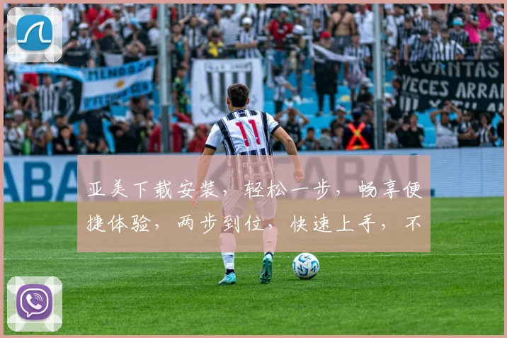 亚美下载安装，轻松一步，畅享便捷体验，两步到位，快速上手，不容错过
