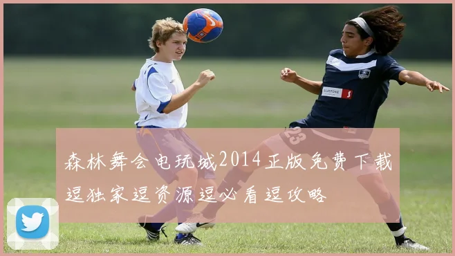 森林舞会电玩城2014正版免费下载逗独家逗资源逗必看逗攻略
