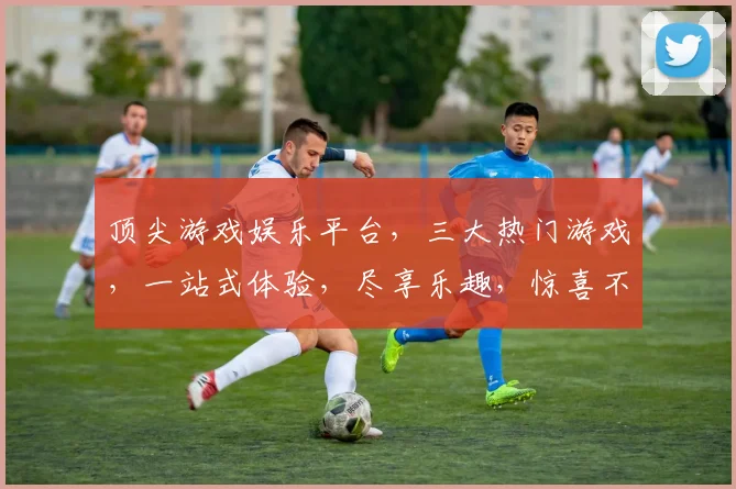 顶尖游戏娱乐平台，三大热门游戏，一站式体验，尽享乐趣，惊喜不断，等你来挑战