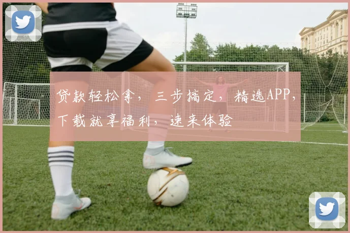 贷款轻松拿，三步搞定，精选APP，下载就享福利，速来体验