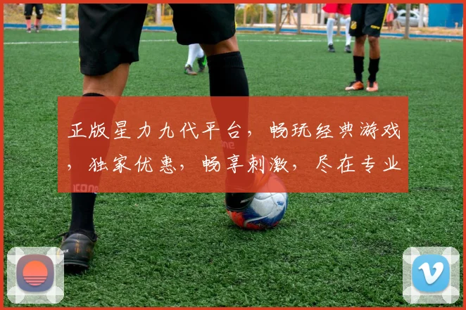 正版星力九代平台，畅玩经典游戏，独家优惠，畅享刺激，尽在专业平台逗逗逗