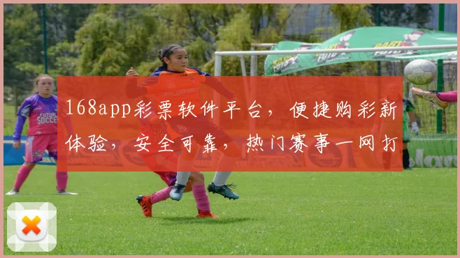 168app彩票软件平台，便捷购彩新体验，安全可靠，热门赛事一网打尽，快来加入